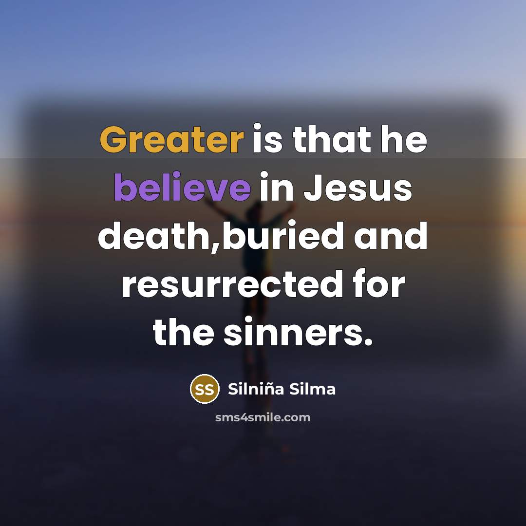 “Greater is that he believe in Jesus death,buried and resurrected…” quote by Silniña Silma