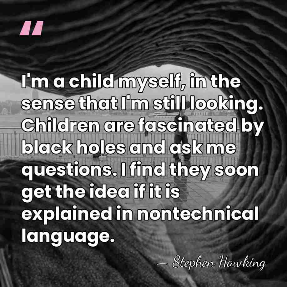I'm a child myself, in the sense that I'm still looking. Children&hellip; - Stephen Hawking