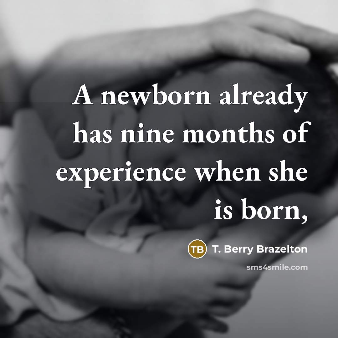 “A newborn already has nine months of experience when she…” quote by T. Berry Brazelton