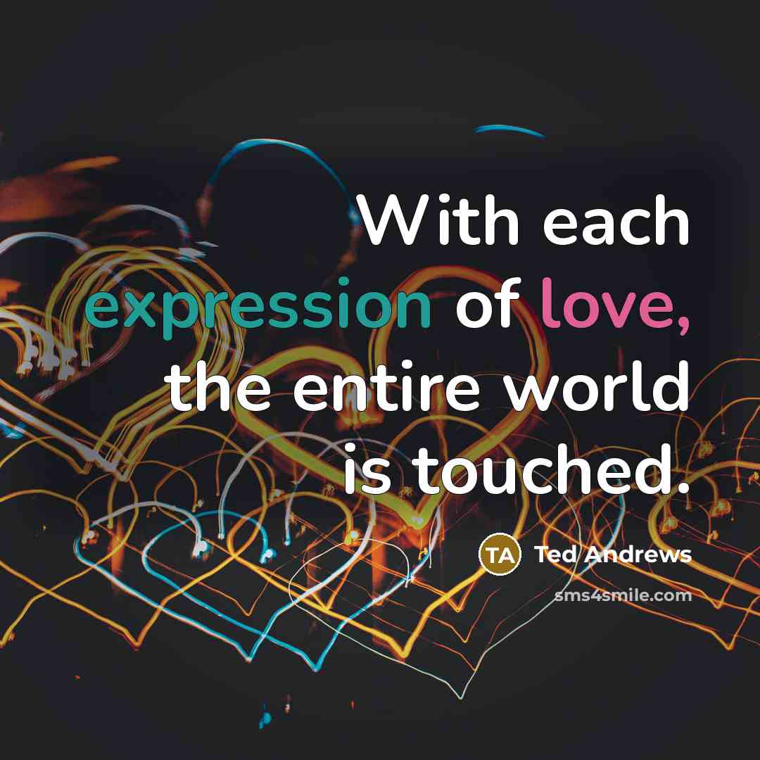 “With each expression of love, the entire world is touched.…” quote by Ted Andrews