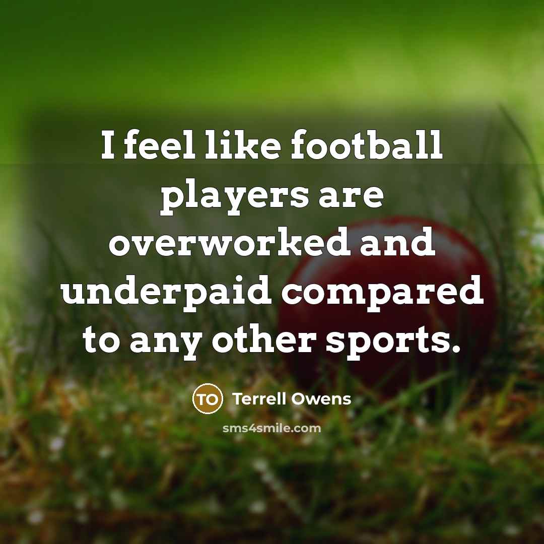 “I feel like football players are overworked and underpaid compared…” quote by Terrell Owens