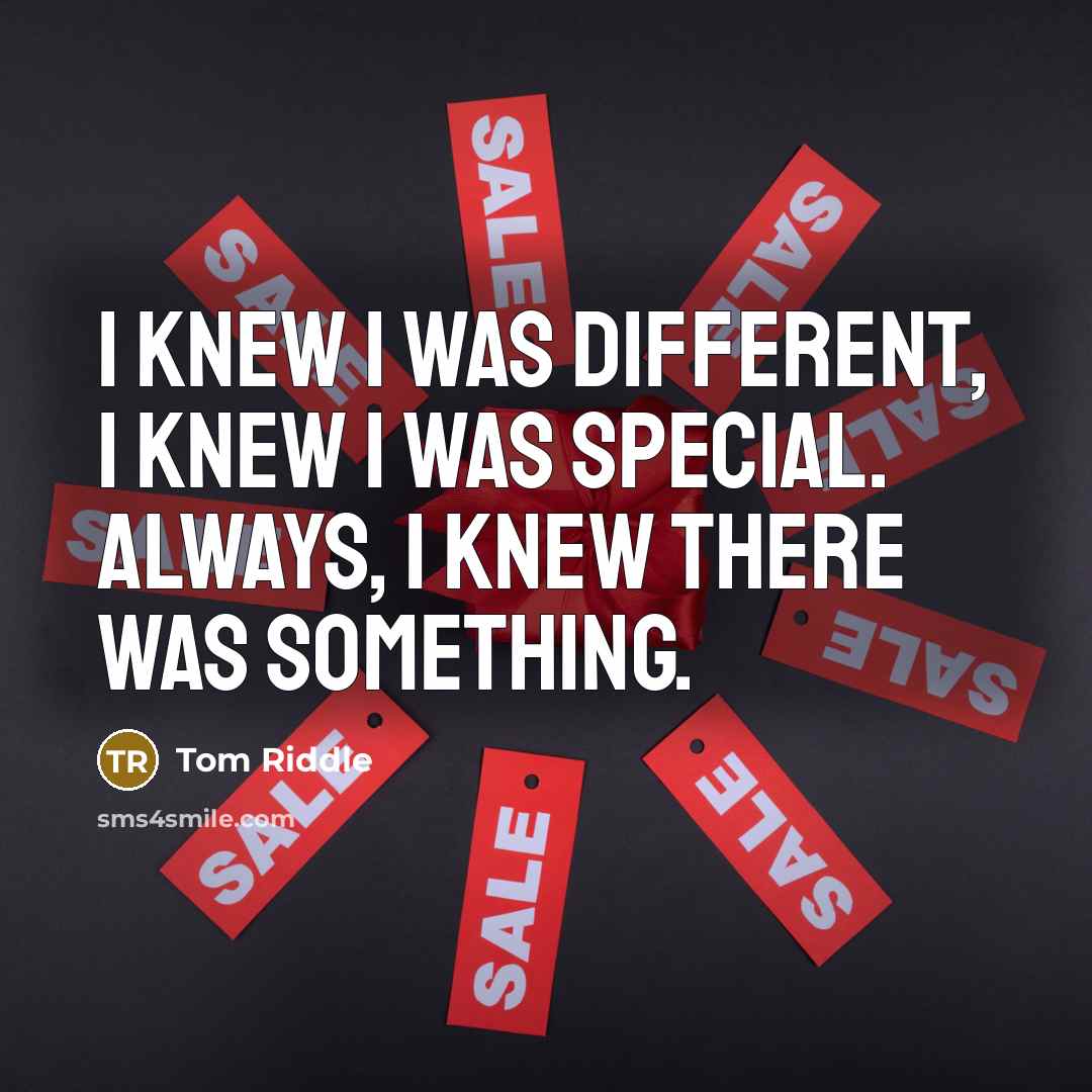 “I knew I was different, I knew I was special. Always, I knew there was something.” quote by Tom Riddle