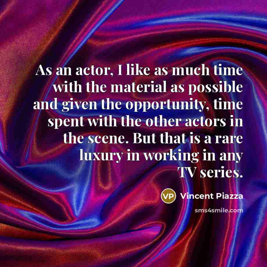 “As an actor, I like as much time with the…” quote by Vincent Piazza