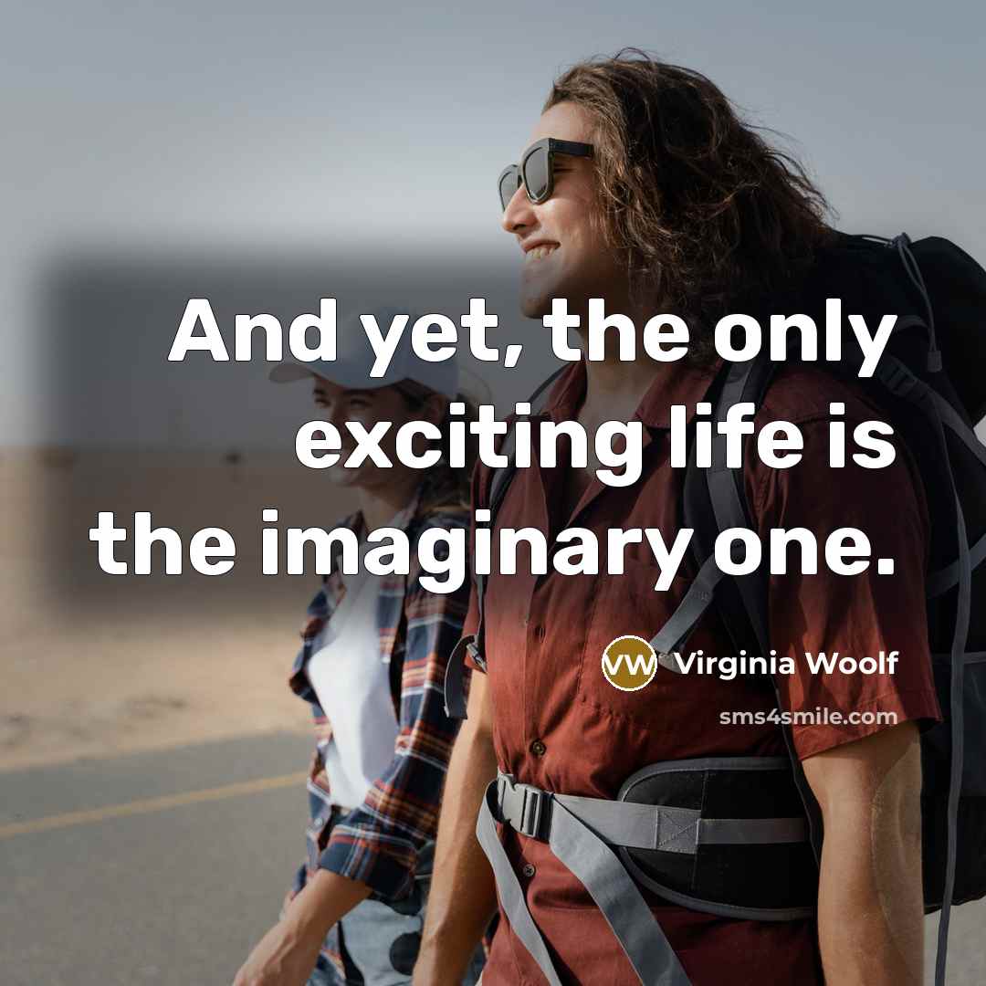 “And yet, the only exciting life is the imaginary one.…” quote by Virginia Woolf