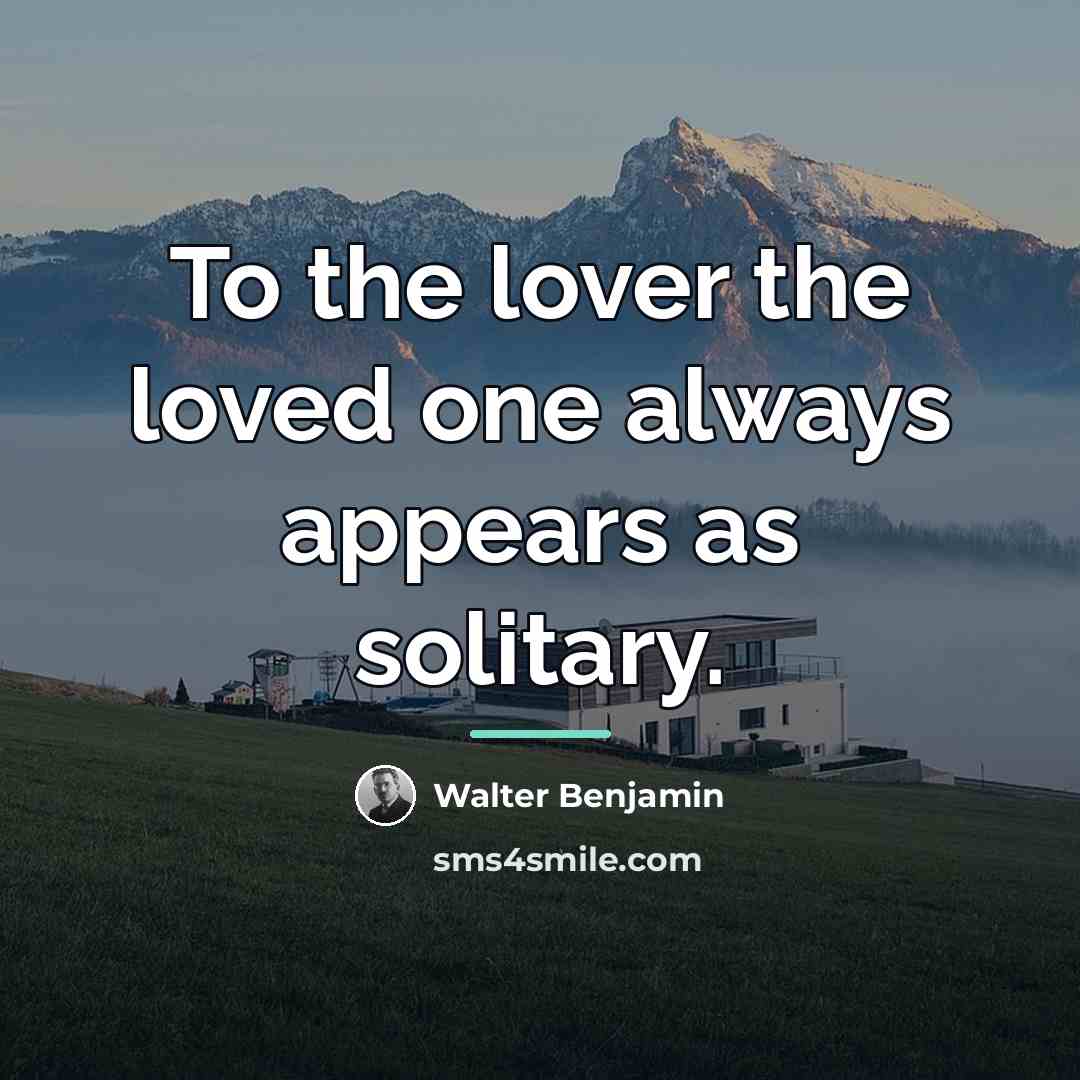 “To the lover the loved one always appears as solitary.…” quote by Walter Benjamin