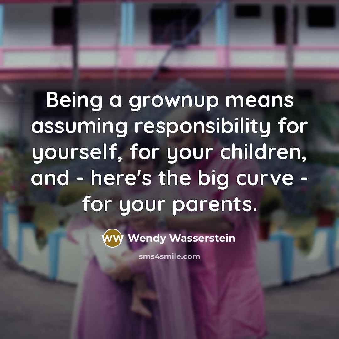 “Being a grownup means assuming responsibility for yourself, for your…” quote by Wendy Wasserstein