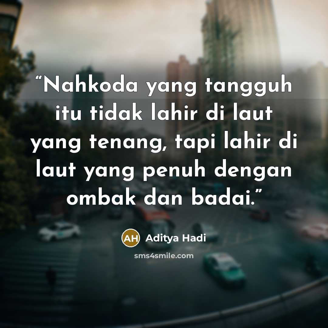 “Nahkoda yang tangguh itu tidak lahir di laut yang tenang, tapi lahir di laut yang penuh dengan ombak dan badai.” quote by Aditya Hadi