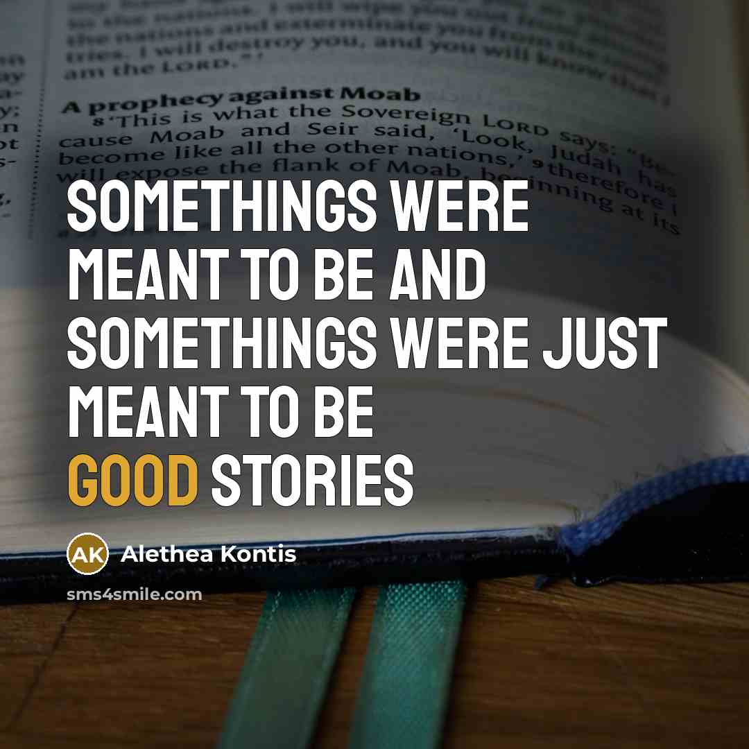 “Somethings were meant to be and somethings were just meant…” quote by Alethea Kontis