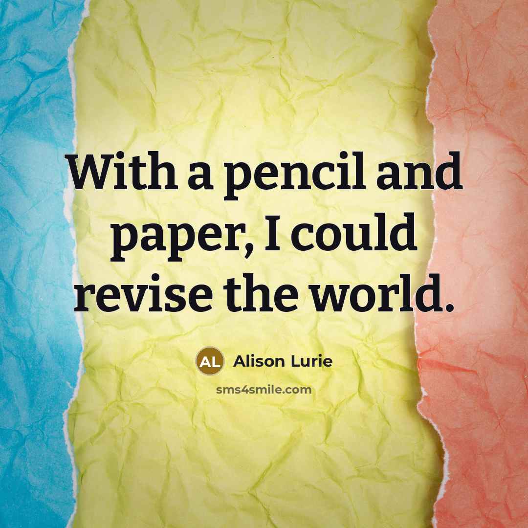 “With a pencil and paper, I could revise the world.…” quote by Alison Lurie