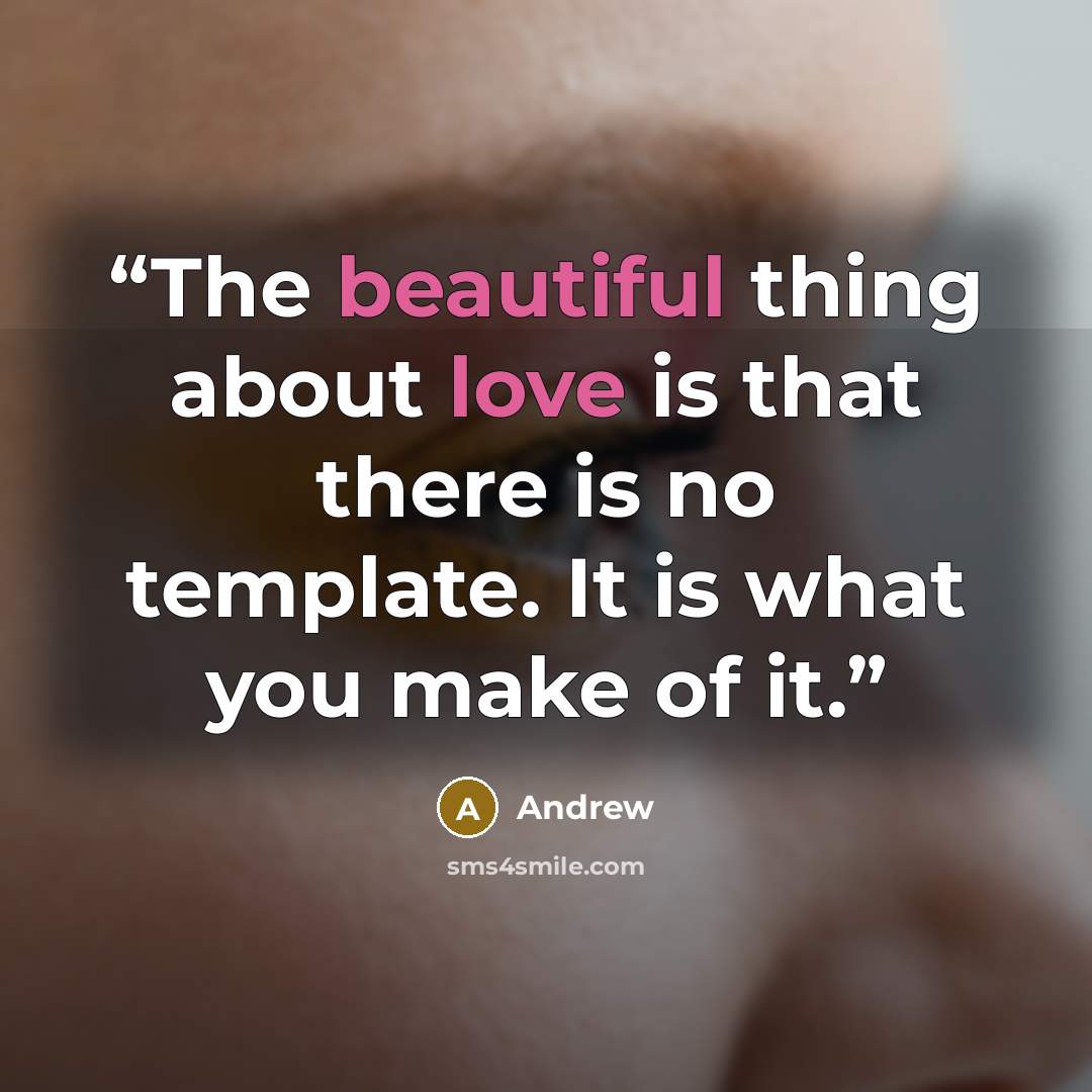 “The beautiful thing about love is that there is no template. It is what you make of it.” quote by Andrew