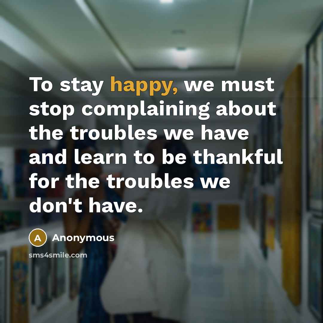 “To stay happy, we must stop complaining about the troubles…” quote by Anonymous