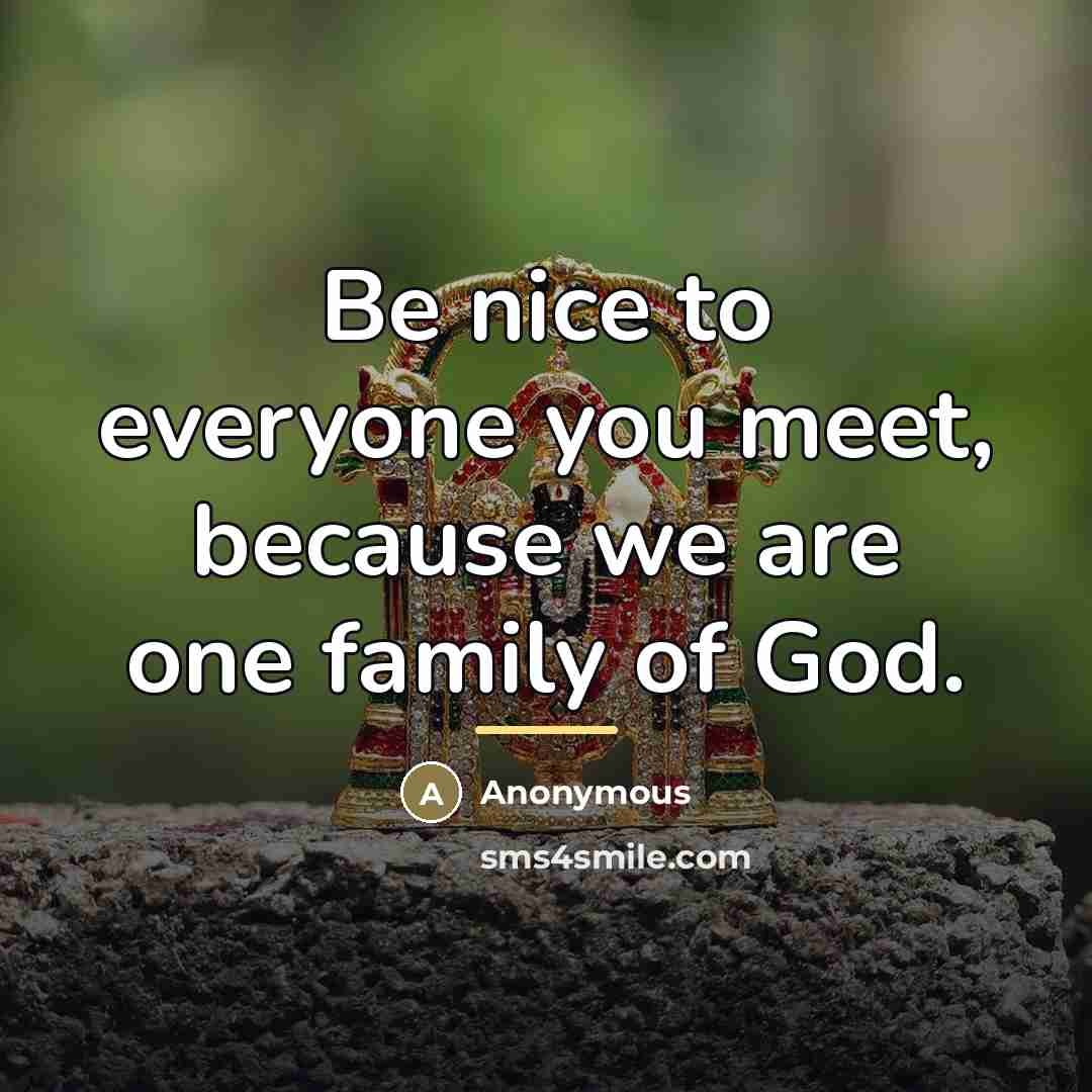 “Be nice to everyone you meet, because we are one…” quote by Anonymous