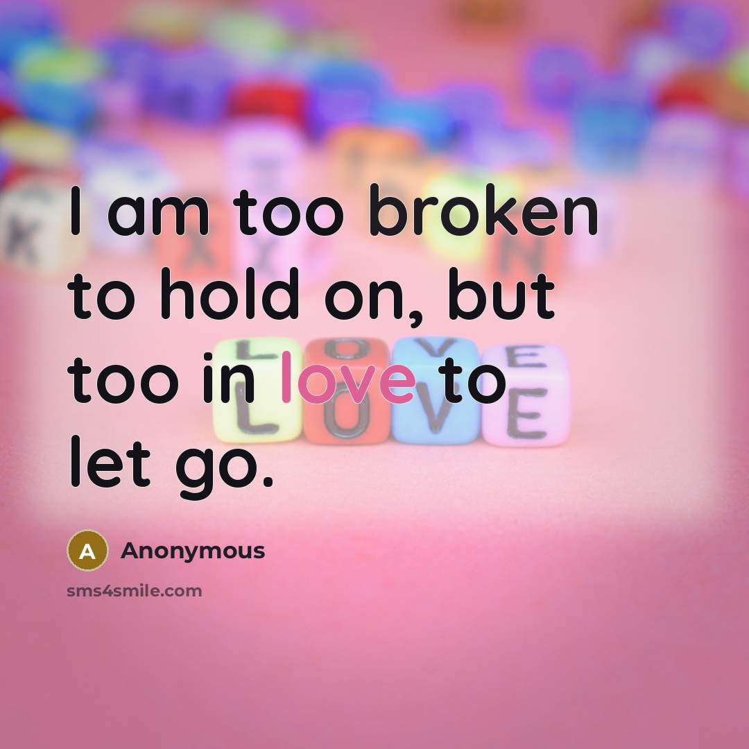 “I am too broken to hold on, but too in…” quote by Anonymous