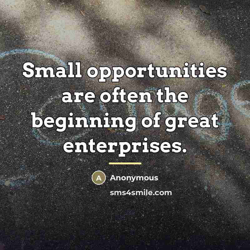 “Small opportunities are often the beginning of great enterprises.…” quote by Anonymous