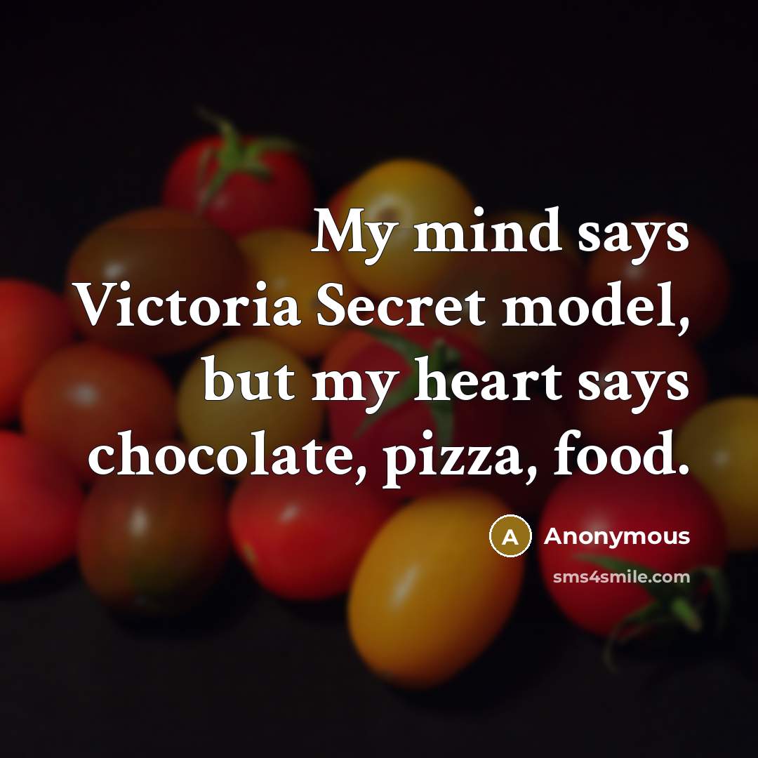 “My mind says Victoria Secret model, but my heart says chocolate, pizza, food.” quote by Anonymous