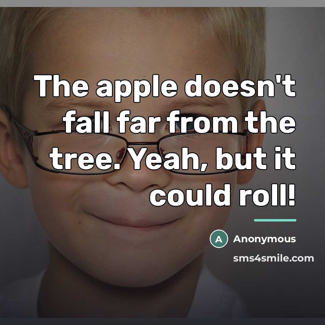 “The apple doesn't fall far from the tree. Yeah, but…” quote by Anonymous