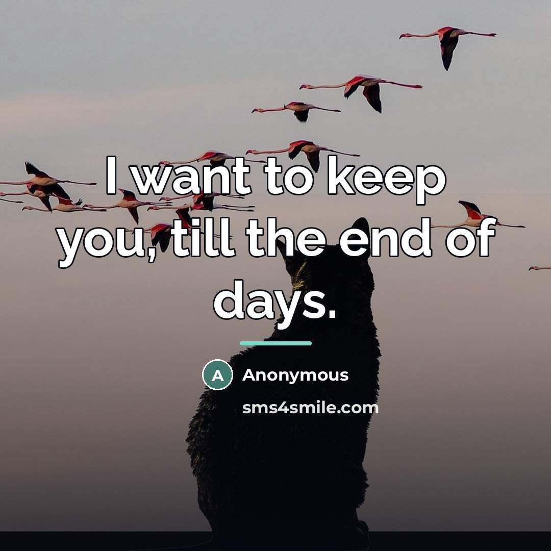 “I want to keep you, till the end of days.…” quote by Anonymous