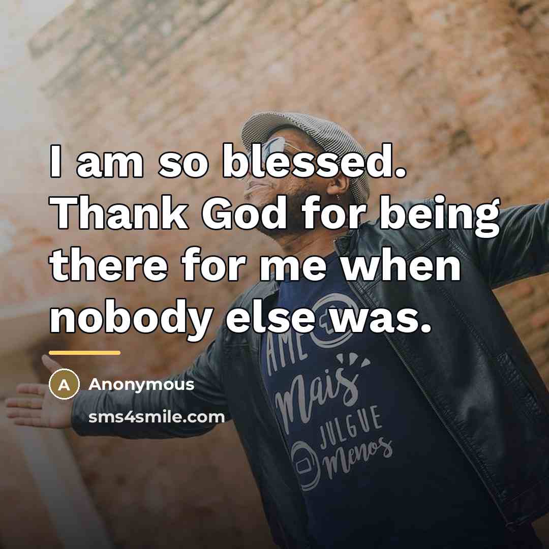 “I am so blessed. Thank God for being there for…” quote by Anonymous