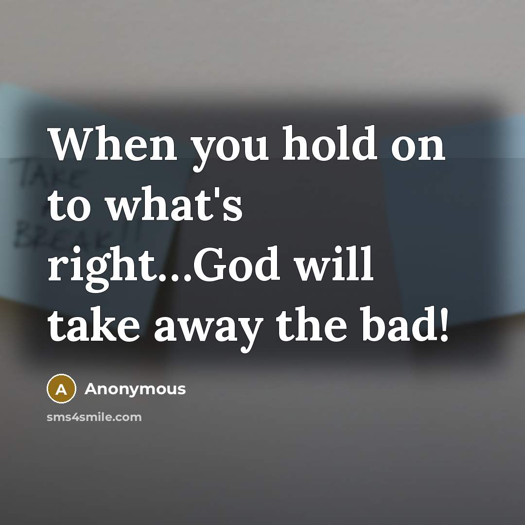 “When you hold on to what's right.....God will take away…” quote by Anonymous