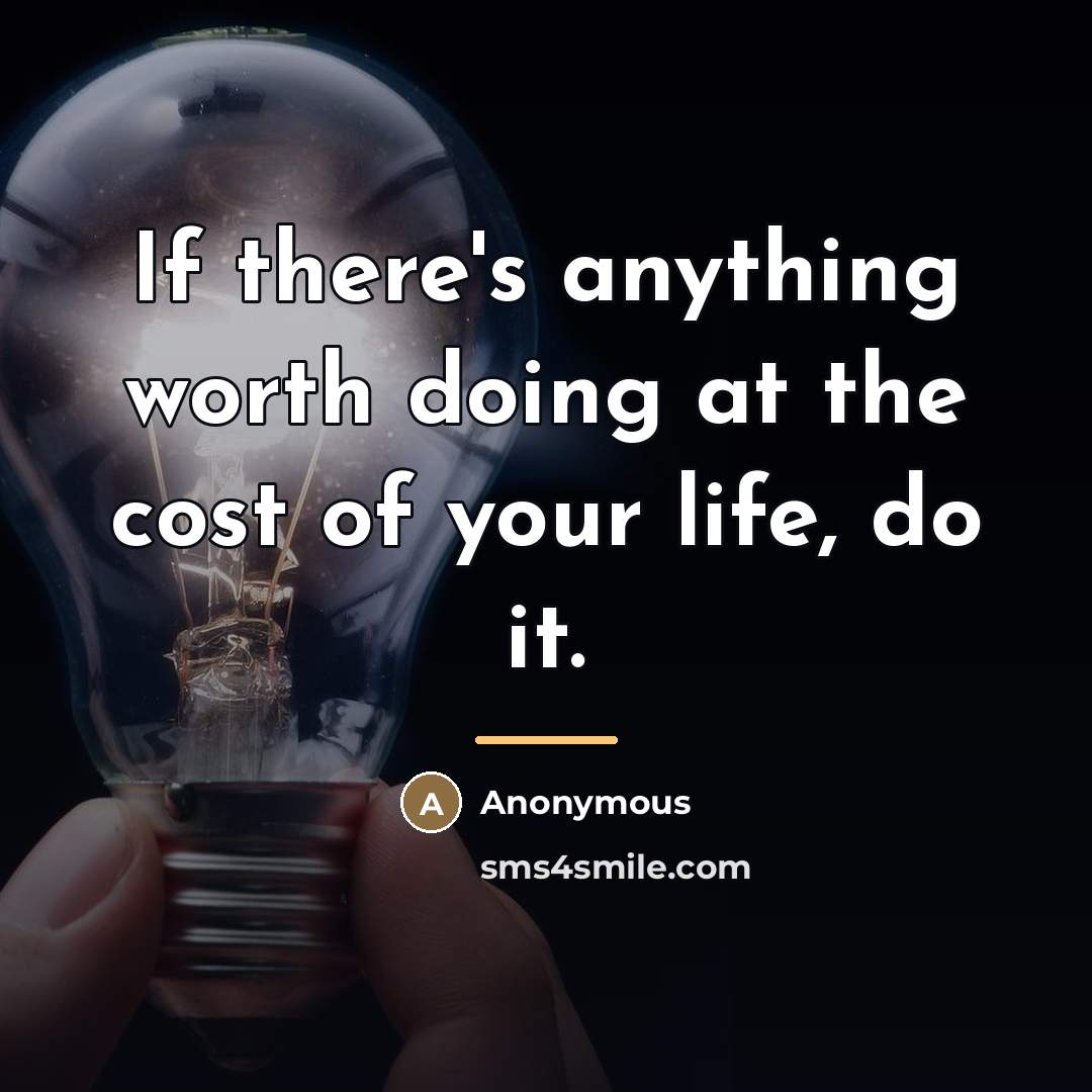 “If there's anything worth doing at the cost of your…” quote by Anonymous