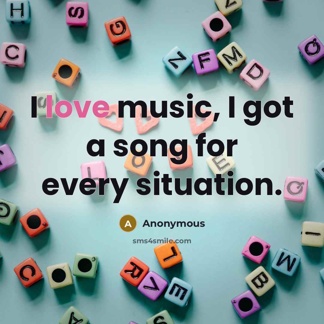 “I love music, I got a song for every situation.…” quote by Anonymous