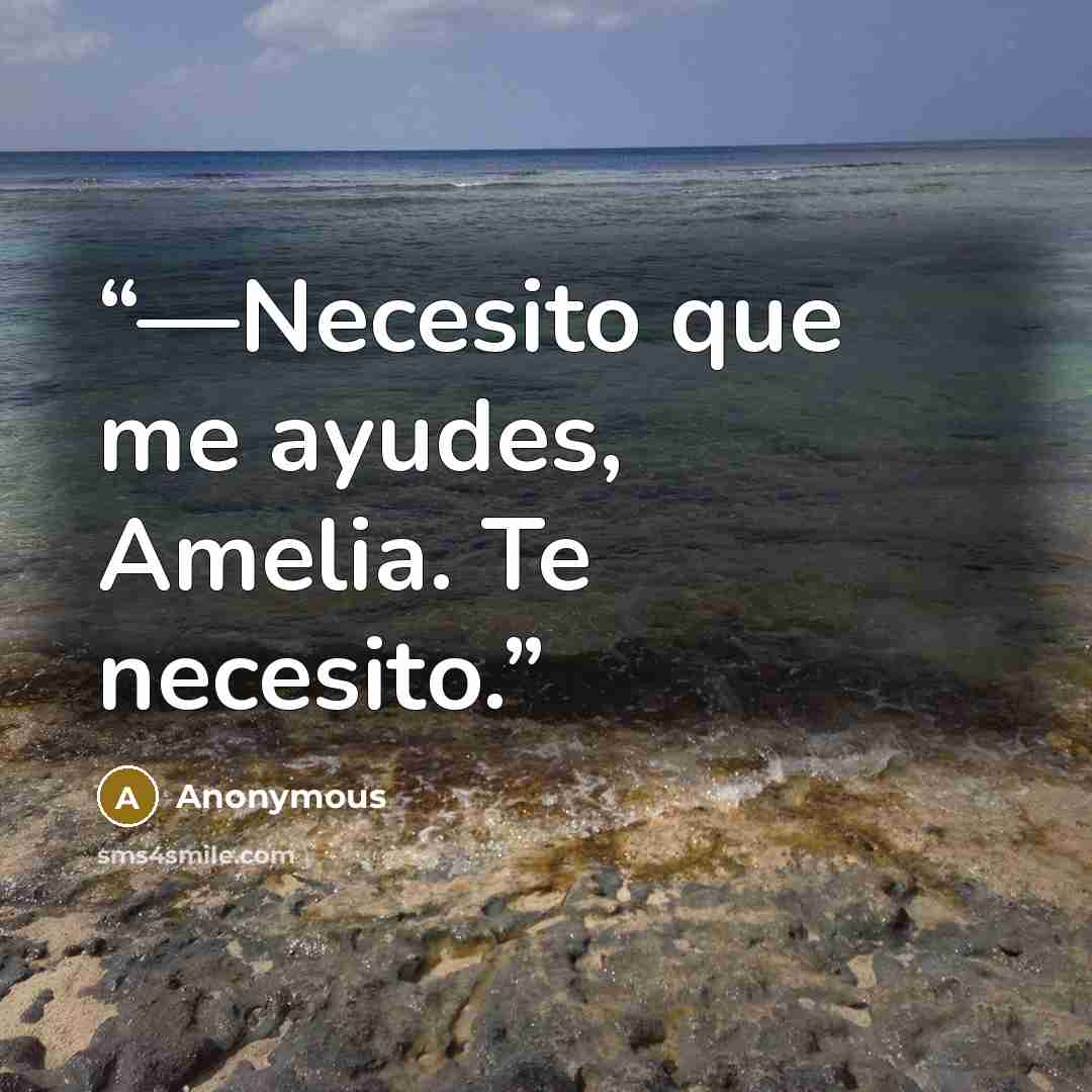 “—Necesito que me ayudes, Amelia. Te necesito.” quote by Anonymous