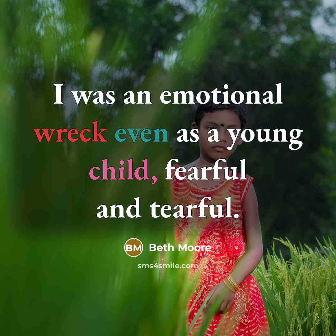 “I was an emotional wreck even as a young child,…” quote by Beth Moore