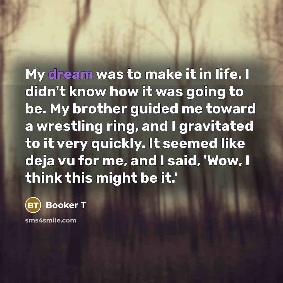 “My dream was to make it in life. I didn't…” quote by Booker T