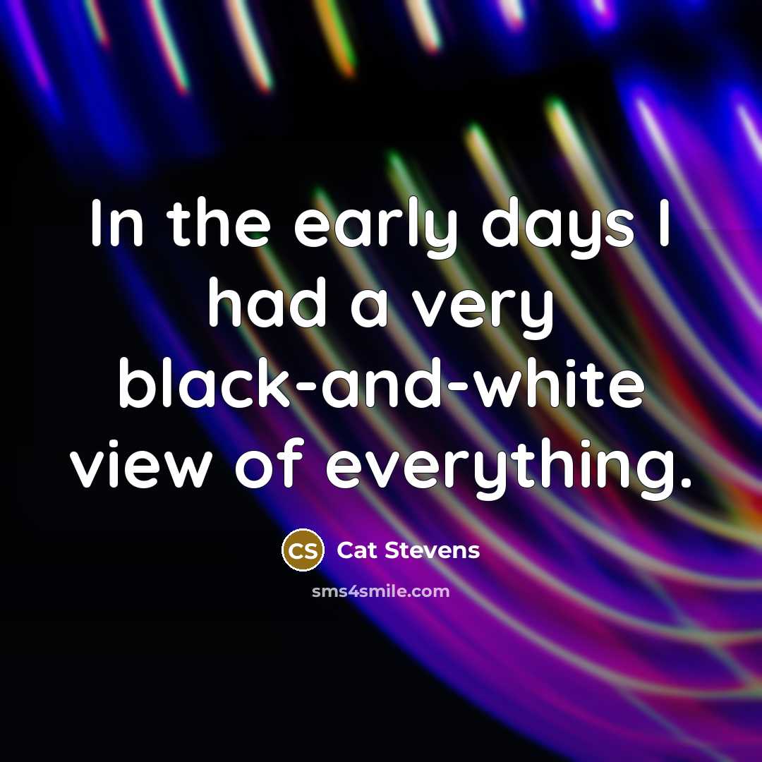 “In the early days I had a very black-and-white view…” quote by Cat Stevens