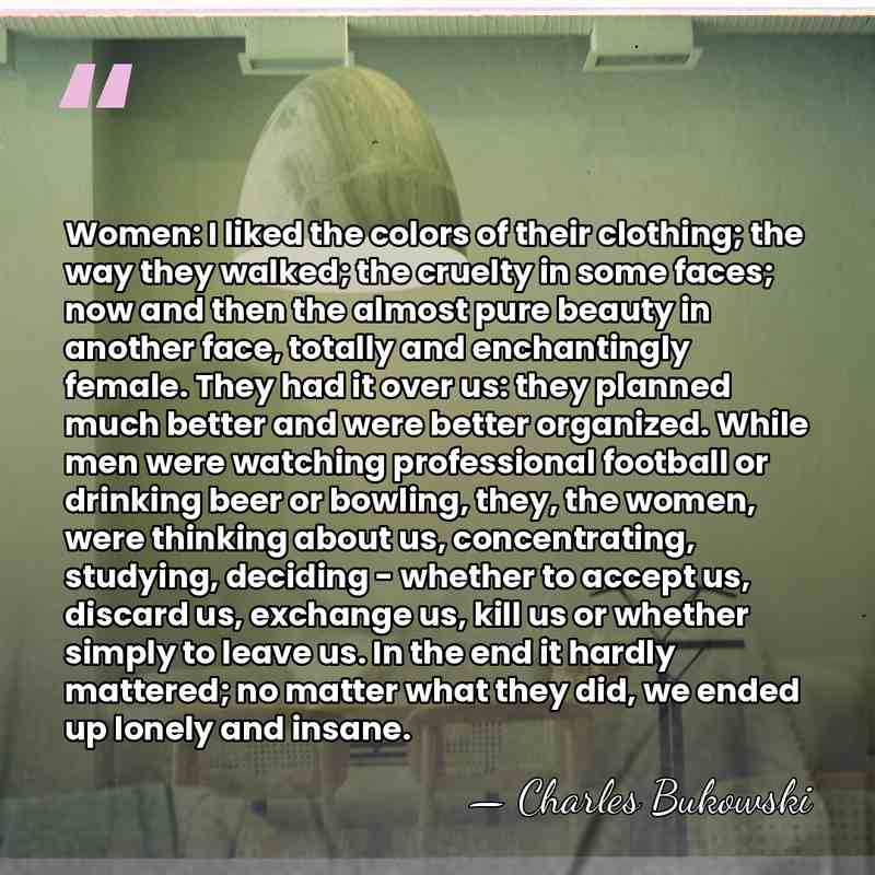 Women: I liked the colors of their clothing; the way they walked;&hellip; - Charles Bukowski
