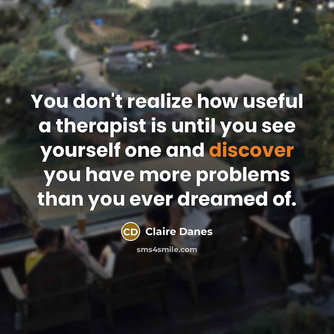 “You don't realize how useful a therapist is until you…” quote by Claire Danes