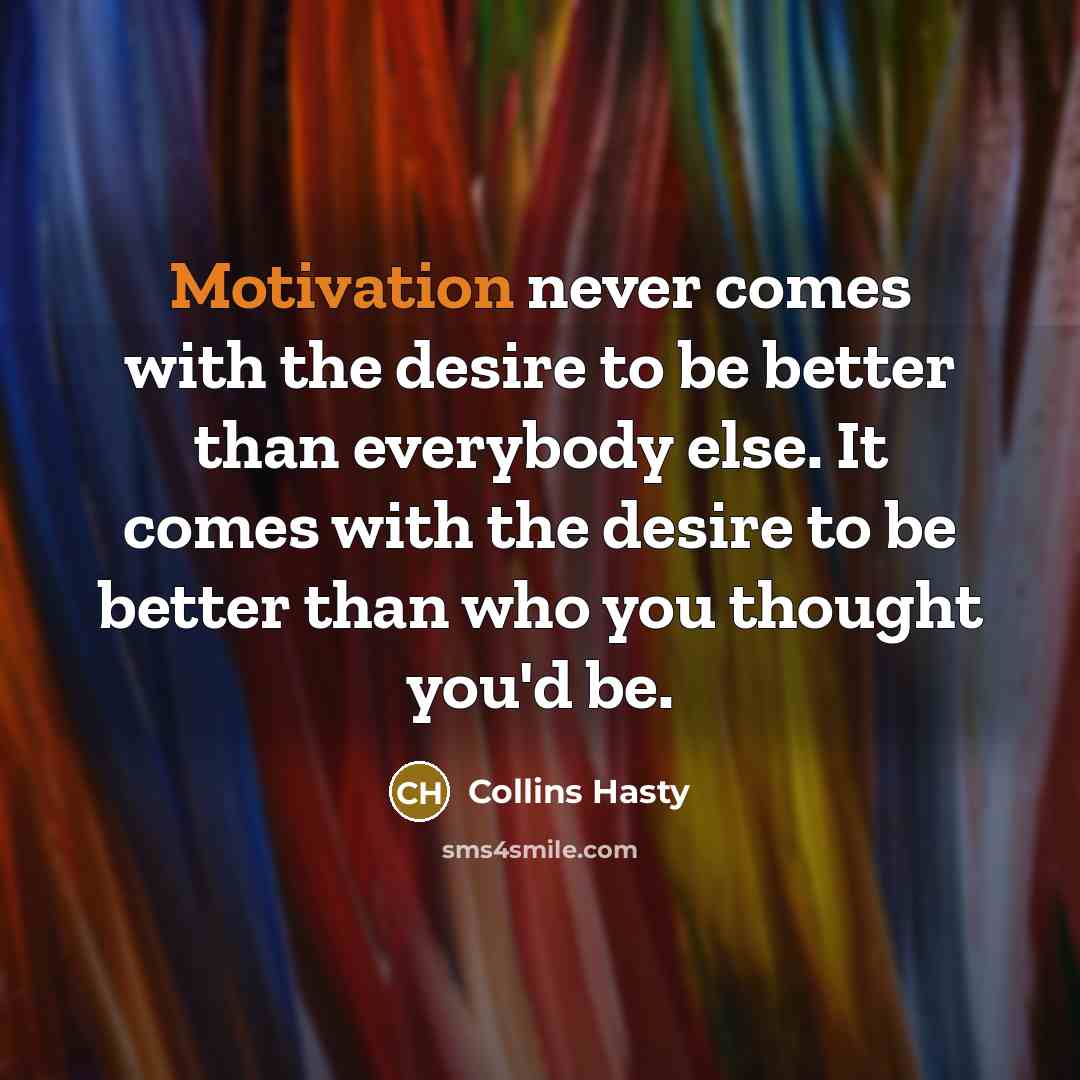 “Motivation never comes with the desire to be better than…” quote by Collins Hasty