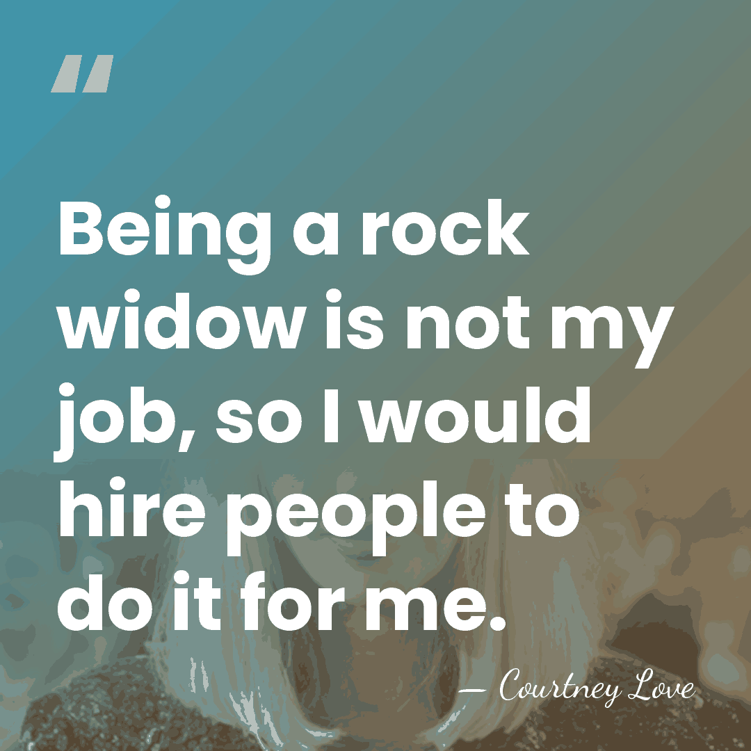Being a rock widow is not my job, so I would hire&hellip; - Courtney Love