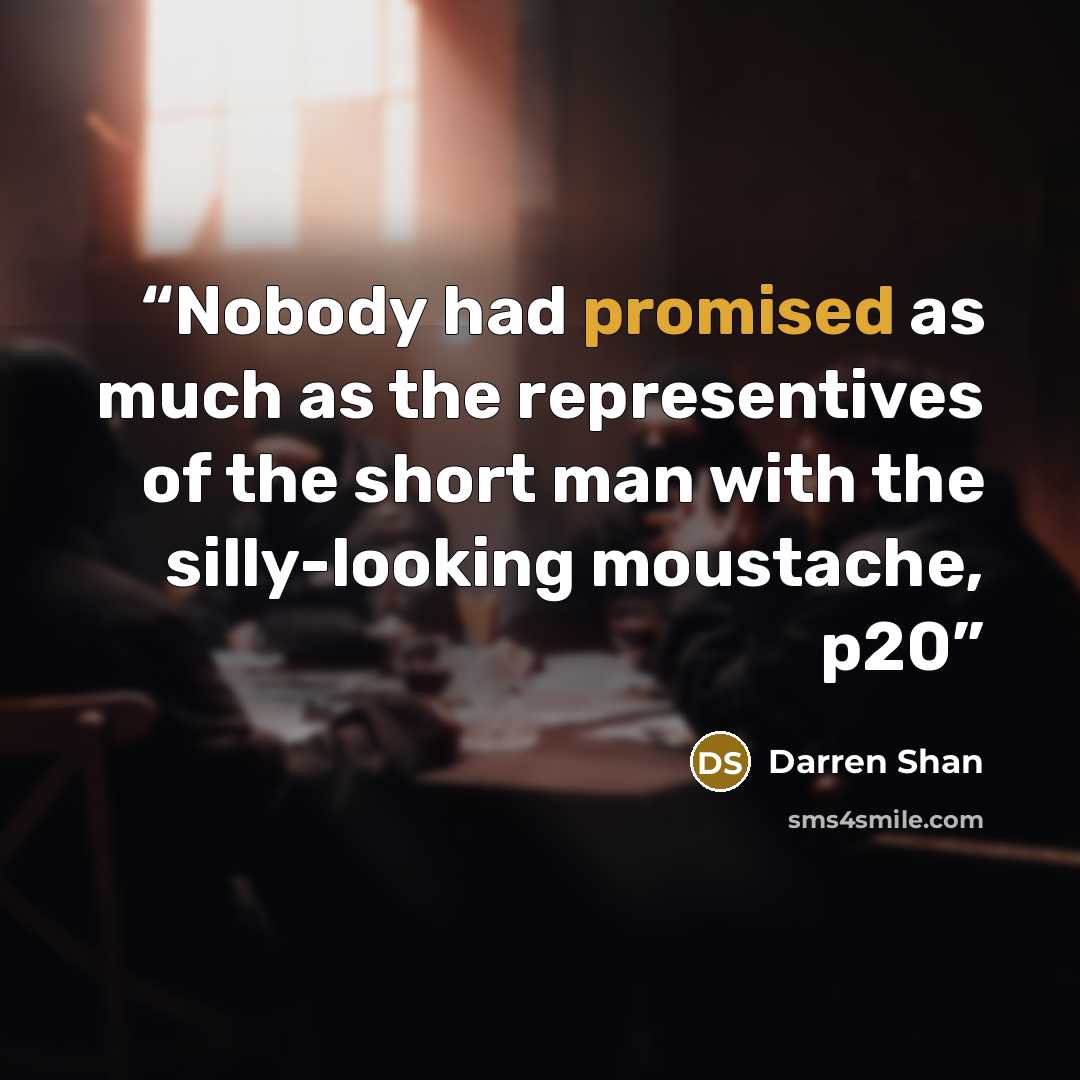 “Nobody had promised as much as the representives of the short man with the silly-looking moustache, p20” quote by Darren Shan
