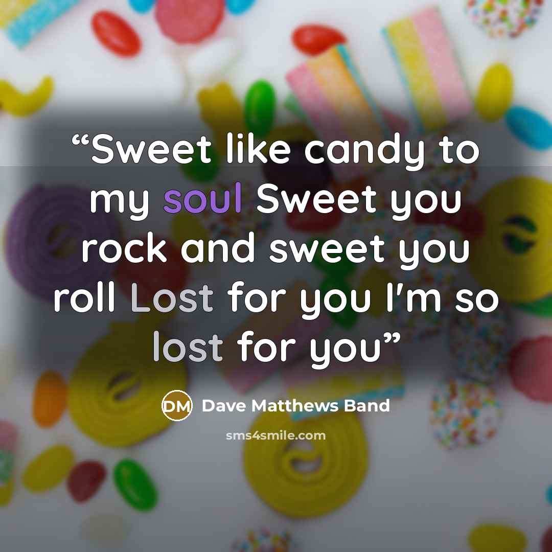 “Sweet like candy to my soul Sweet you rock and sweet you roll Lost for you I'm so lost for you” quote by Dave Matthews Band