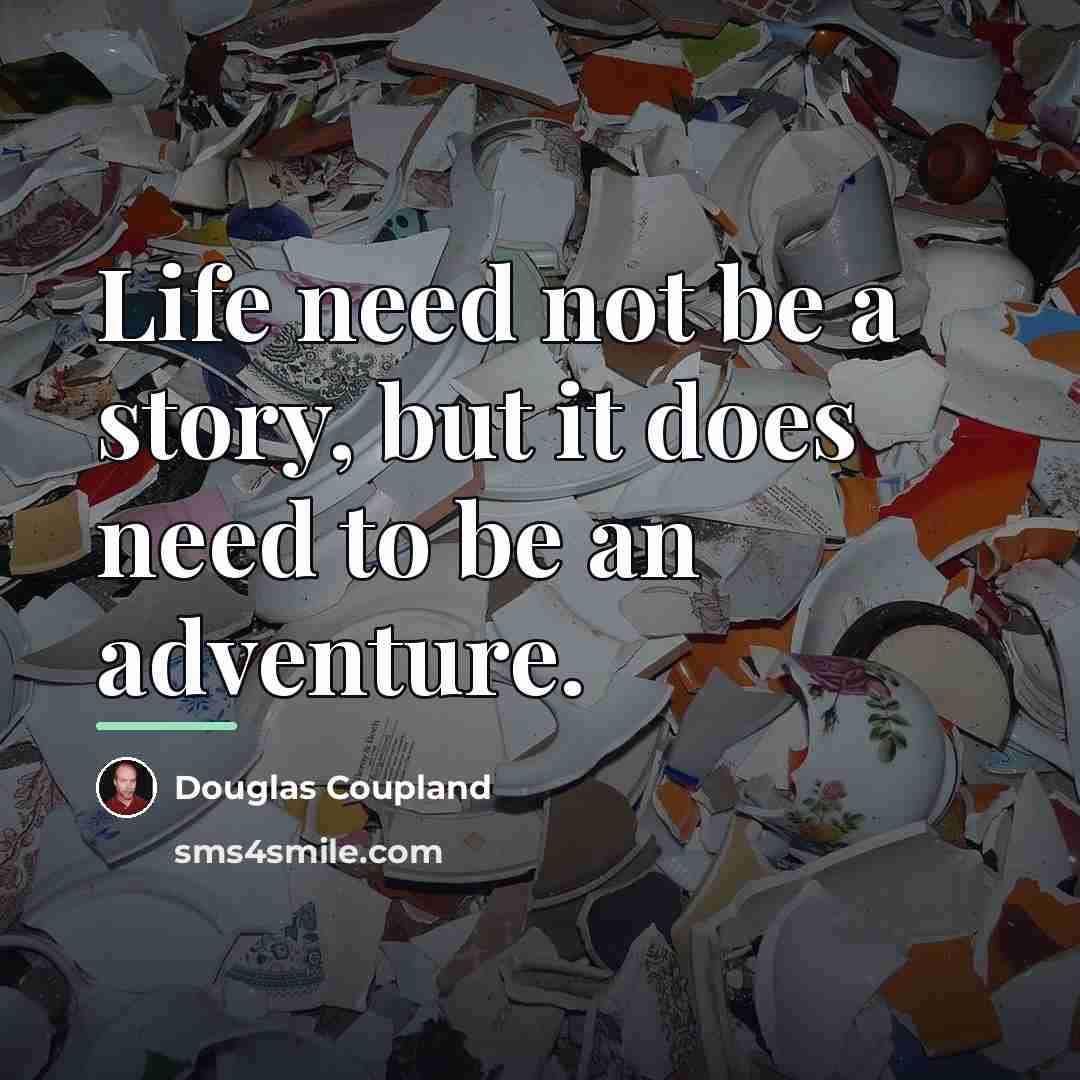 “Life need not be a story, but it does need…” quote by Douglas Coupland