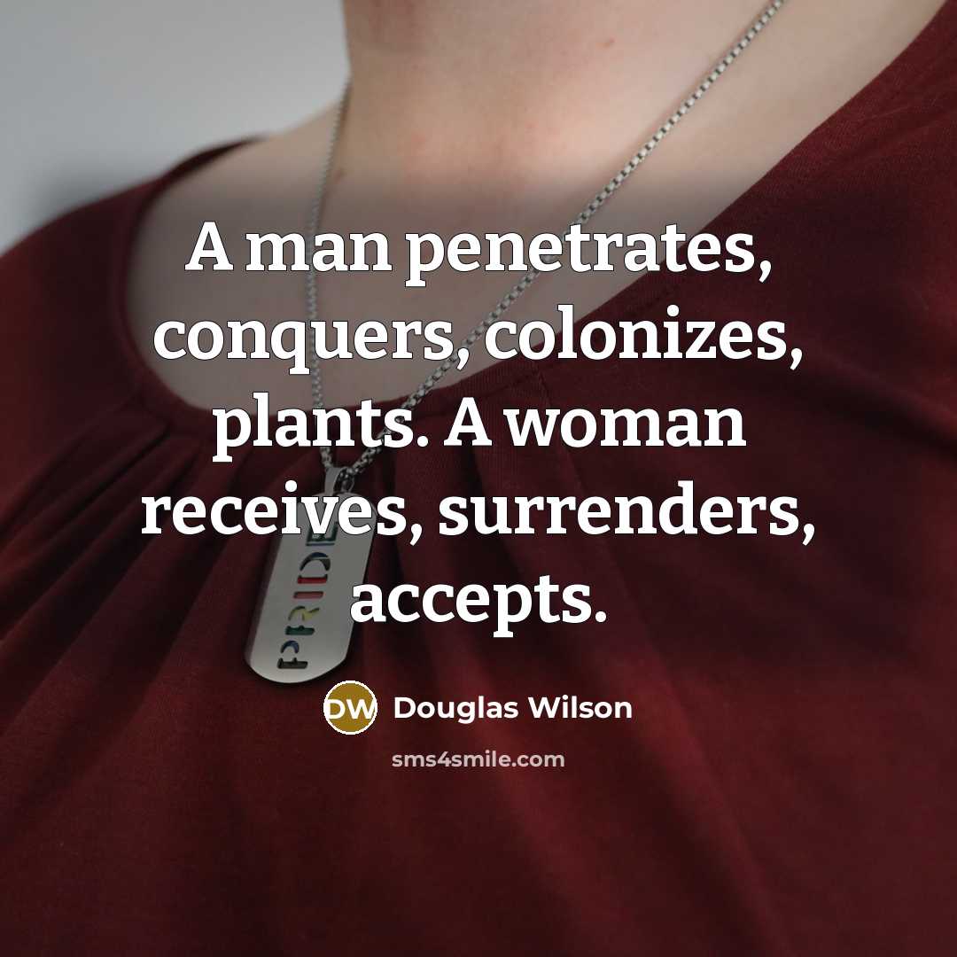 “A man penetrates, conquers, colonizes, plants. A woman receives, surrenders,…” quote by Douglas Wilson