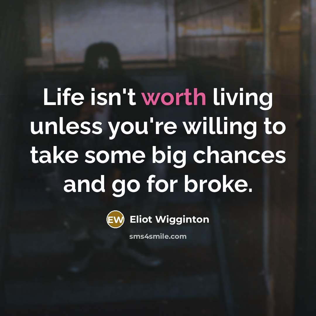“Life isn't worth living unless you're willing to take some…” quote by Eliot Wigginton
