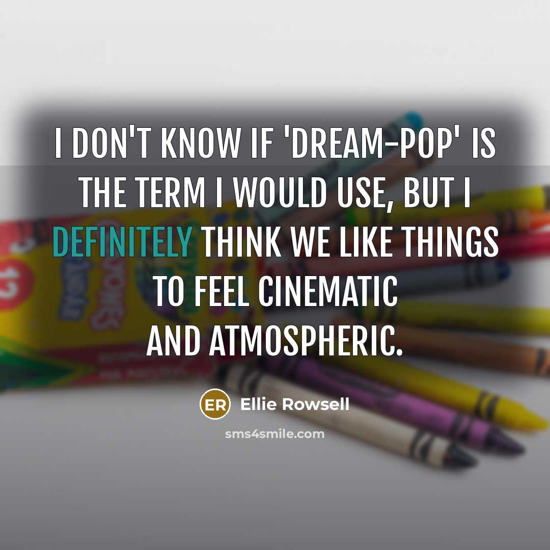 “I don't know if 'dream-pop' is the term I would use, but I definitely think we like things to feel cinematic and atmospheric.” quote by Ellie Rowsell
