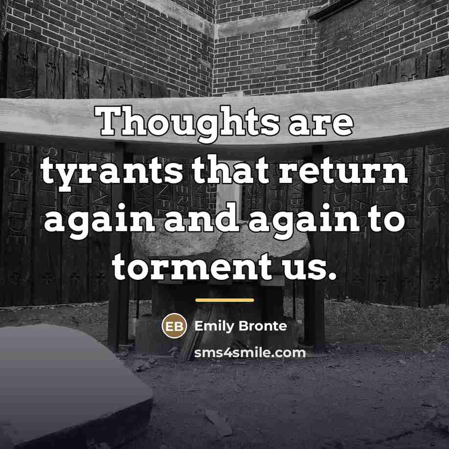 “Thoughts are tyrants that return again and again to torment…” quote by Emily Bronte