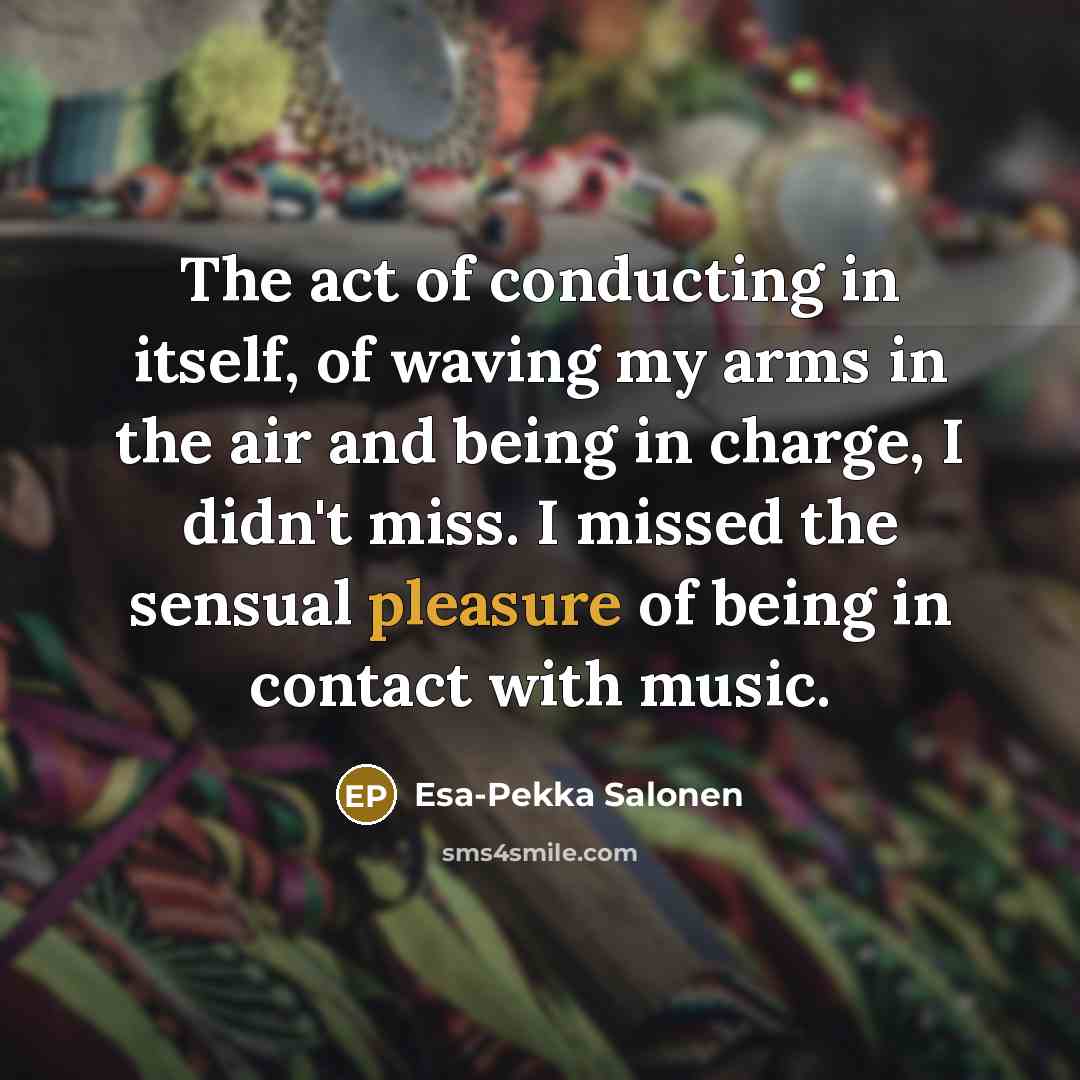 “The act of conducting in itself, of waving my arms…” quote by Esa-Pekka Salonen