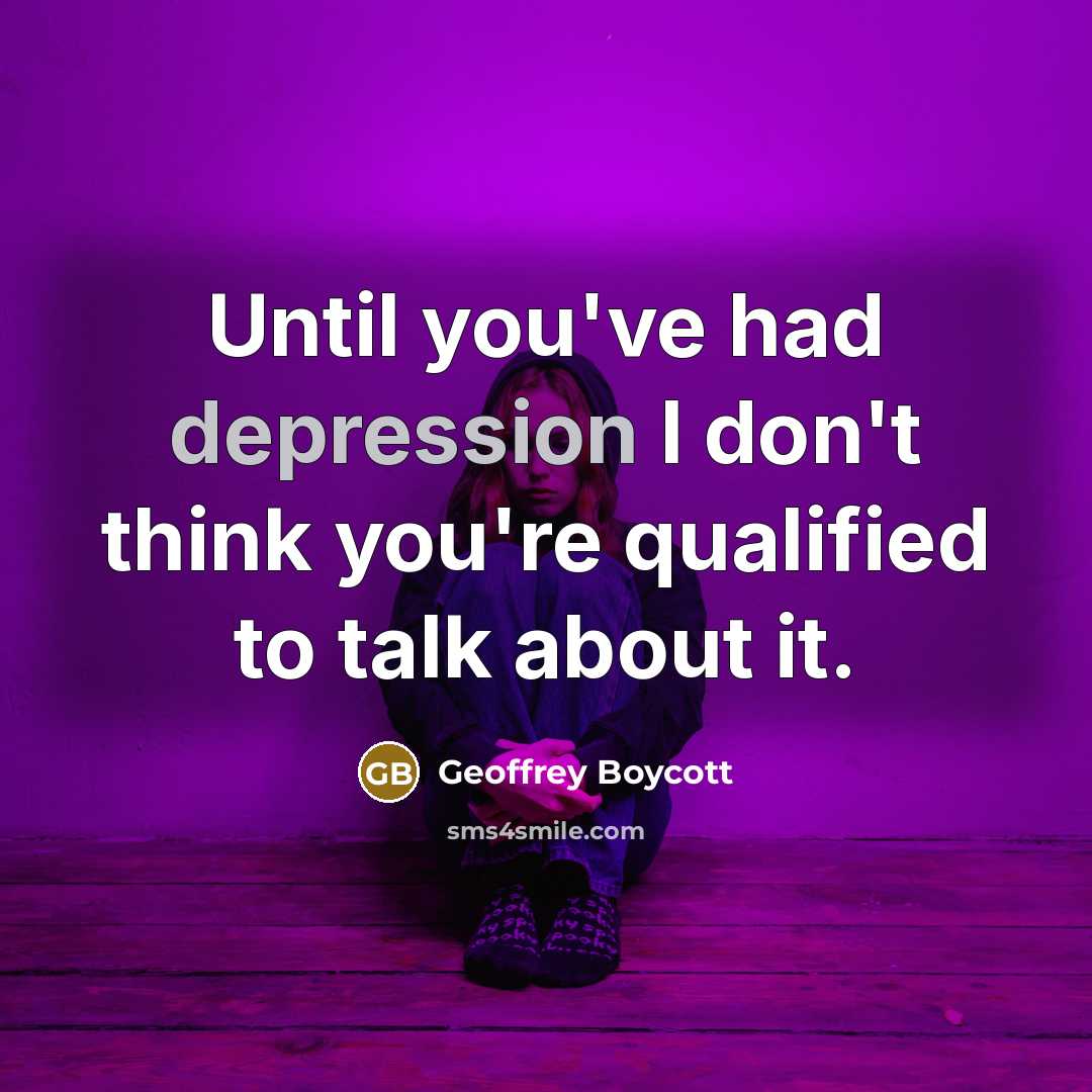 “Until you've had depression I don't think you're qualified to…” quote by Geoffrey Boycott