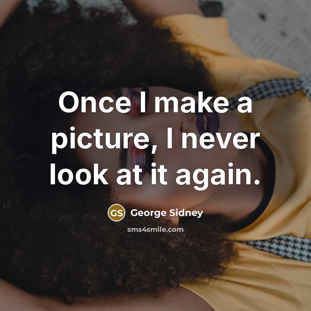 “Once I make a picture, I never look at it…” quote by George Sidney