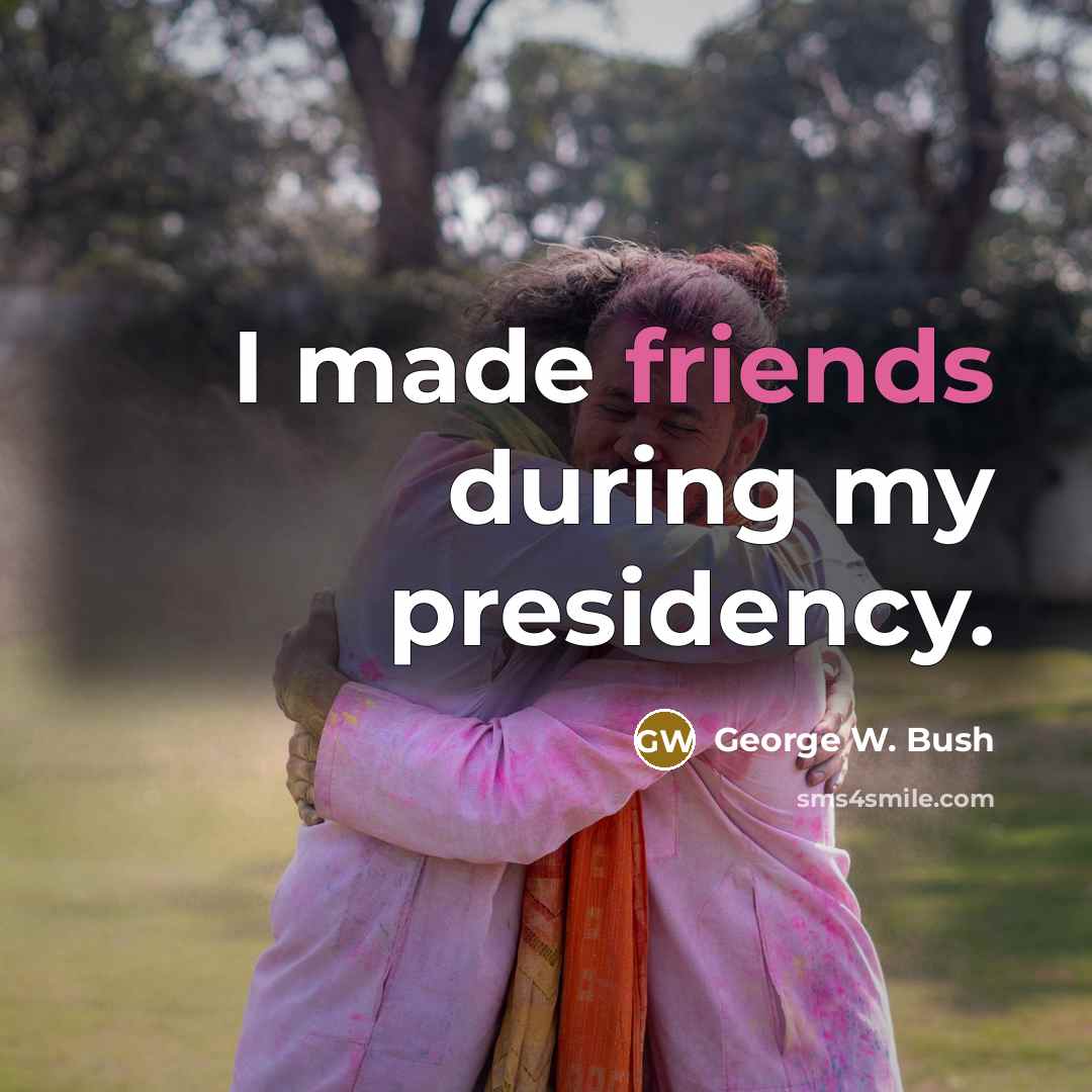 “I made friends during my presidency.…” quote by George W. Bush