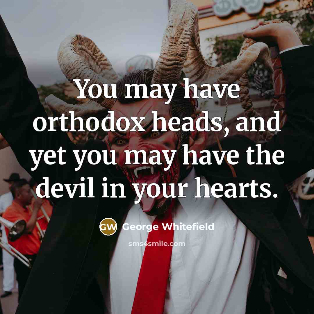 “You may have orthodox heads, and yet you may have…” quote by George Whitefield