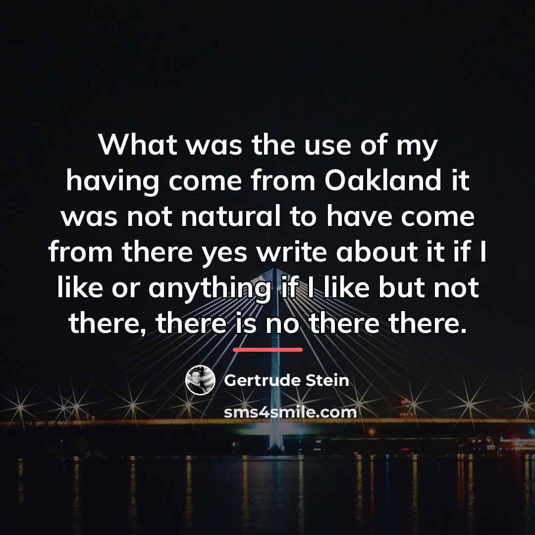 “What was the use of my having come from Oakland…” quote by Gertrude Stein