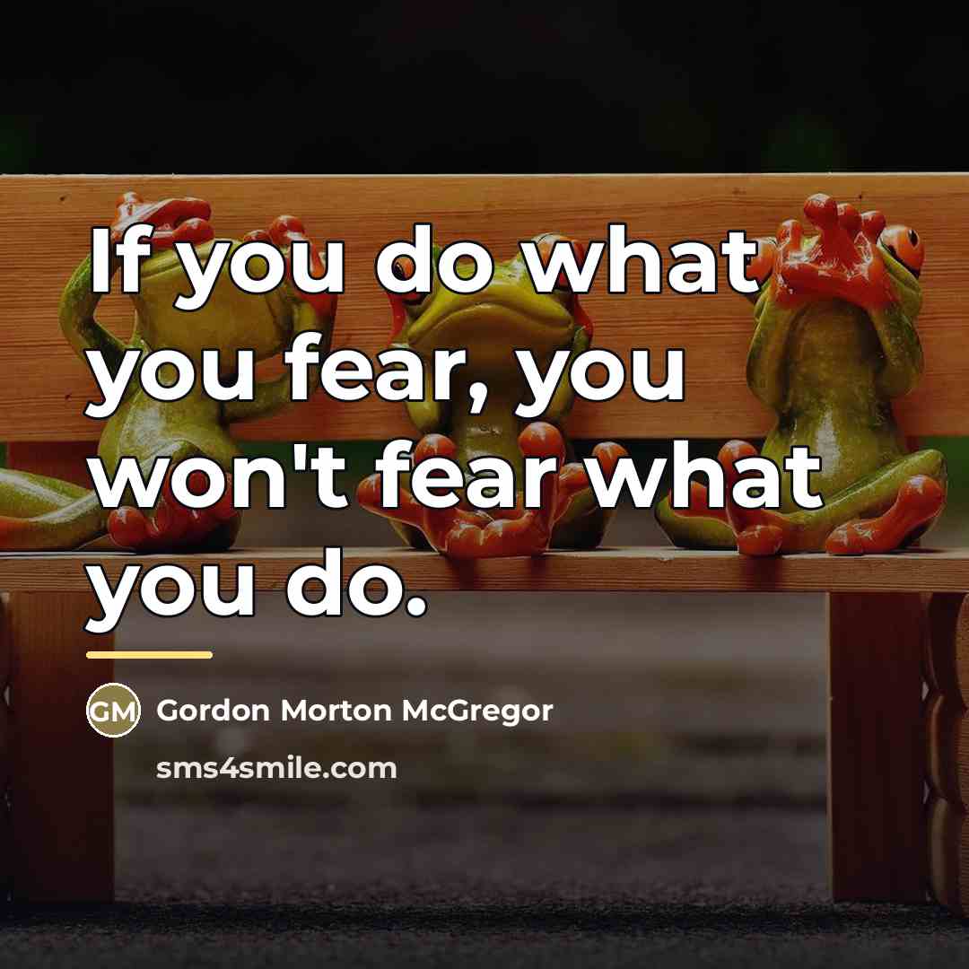 “If you do what you fear, you won't fear what…” quote by Gordon Morton McGregor