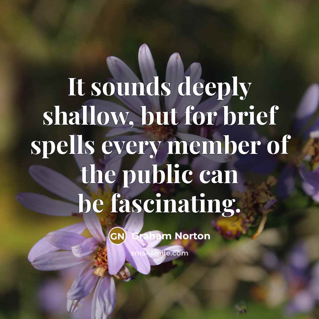 “It sounds deeply shallow, but for brief spells every member…” quote by Graham Norton