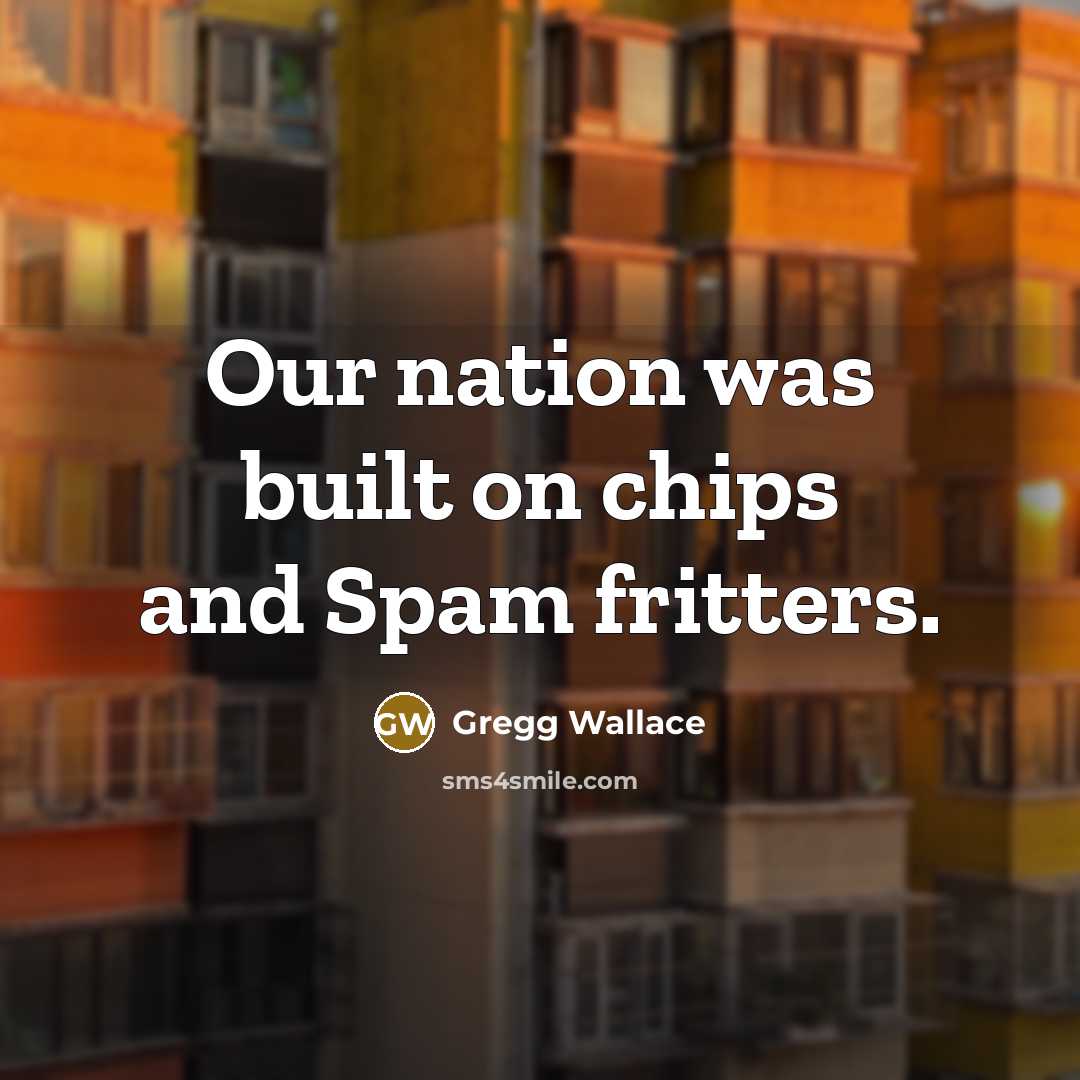 “Our nation was built on chips and Spam fritters.…” quote by Gregg Wallace