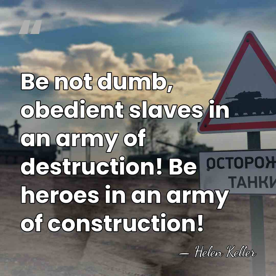 Be not dumb, obedient slaves in an army of destruction! Be heroes&hellip; - Helen Keller